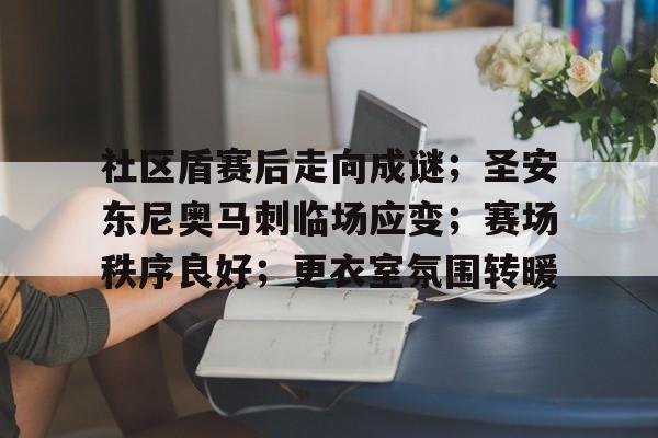 开云-包含社区盾赛后走向成谜；圣安东尼奥马刺临场应变；赛场秩序良好；更衣室氛围转暖的词条-开云